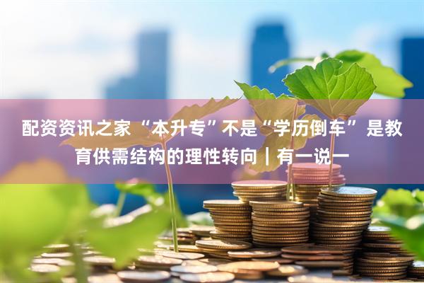 配资资讯之家 “本升专”不是“学历倒车” 是教育供需结构的理性转向｜有一说一