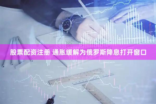 股票配资注册 通胀缓解为俄罗斯降息打开窗口